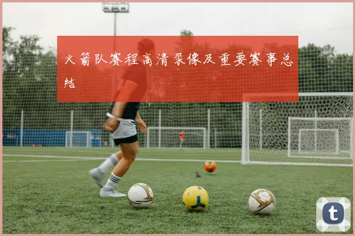火箭队赛程高清录像及重要赛事总结
