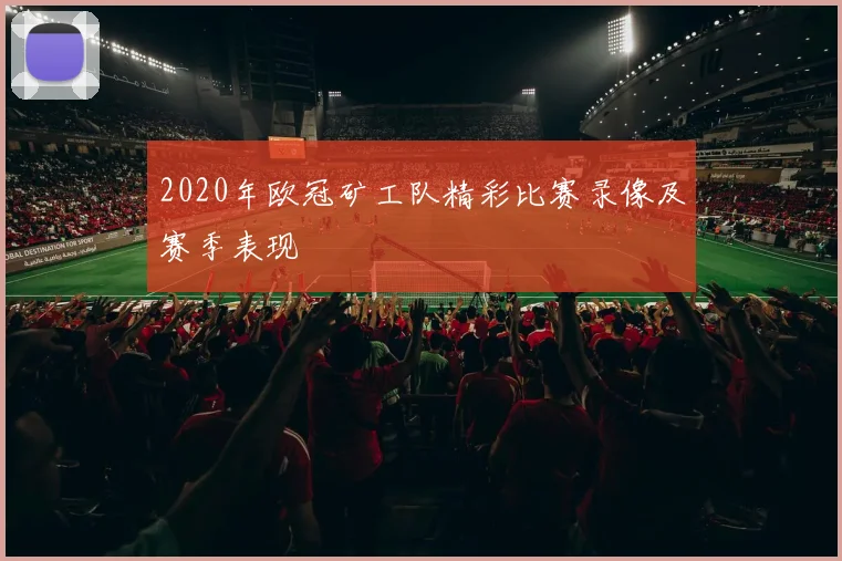2020年欧冠矿工队精彩比赛录像及赛季表现