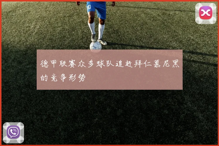 德甲联赛众多球队追赶拜仁慕尼黑的竞争形势