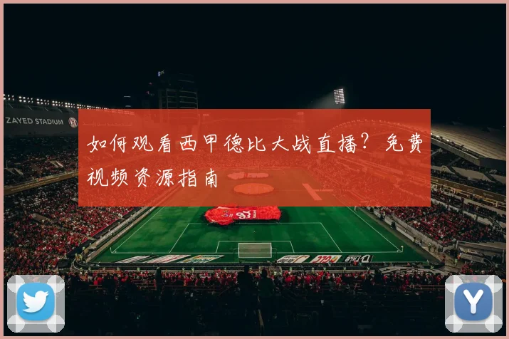 如何观看西甲德比大战直播？免费视频资源指南