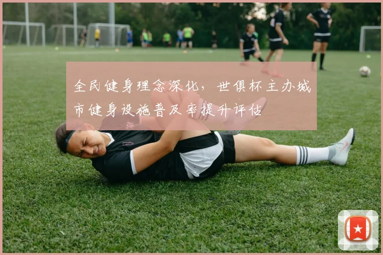 全民健身理念深化，世俱杯主办城市健身设施普及率提升评估