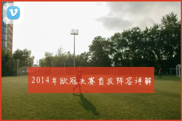2014年欧冠决赛首发阵容详解