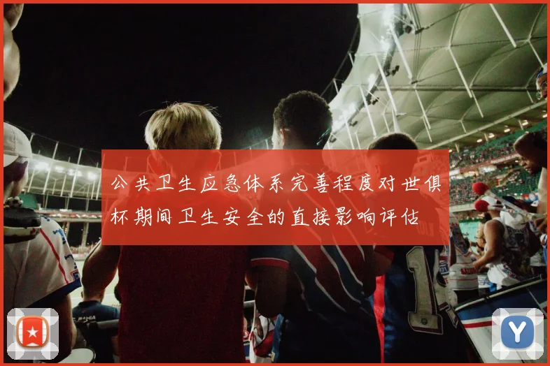 公共卫生应急体系完善程度对世俱杯期间卫生安全的直接影响评估