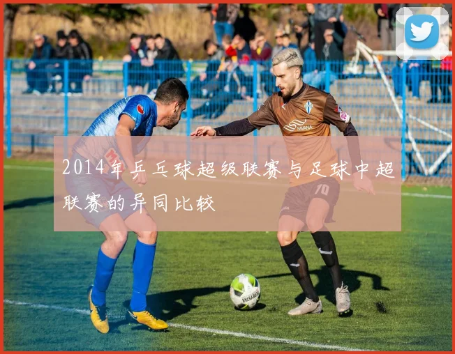 2014年乒乓球超级联赛与足球中超联赛的异同比较